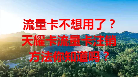流量卡不想用了？天耀卡流量卡注销方法你知道吗？