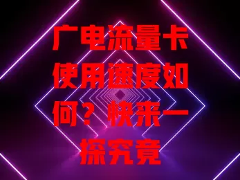 广电流量卡使用速度如何？快来一探究竟