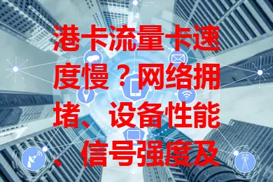 港卡流量卡速度慢？网络拥堵、设备性能、信号强度及套餐限制是主因！高峰时段拥堵致网速降30%以上，信号弱一格降20%，了解原因可针对性解决，提升上网体验