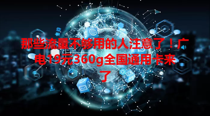 那些流量不够用的人注意了！广电19元360g全国通用卡来了