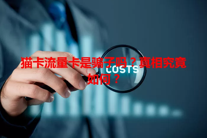 猫卡流量卡是骗子吗？真相究竟如何？