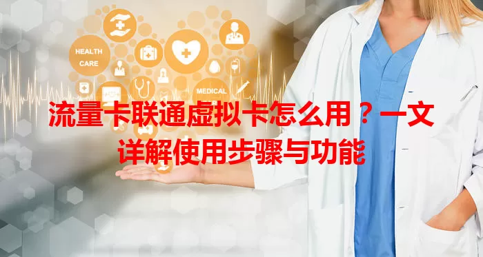 流量卡联通虚拟卡怎么用？一文详解使用步骤与功能