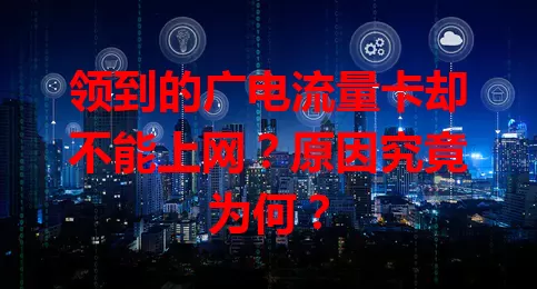 领到的广电流量卡却不能上网？原因究竟为何？
