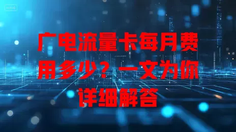 广电流量卡每月费用多少？一文为你详细解答