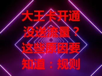 大王卡开通没送流量？这些原因要知道：规则不同，消费达标次月赠；可能延迟，操作有误或关联活动影响，莫慌，查规则流程，有疑找客服解决