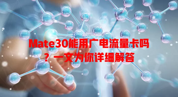 Mate30能用广电流量卡吗？一文为你详细解答