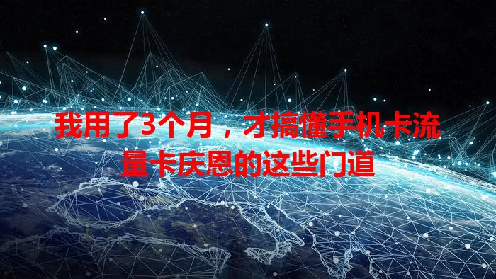 我用了3个月，才搞懂手机卡流量卡庆恩的这些门道