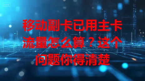 移动副卡已用主卡流量怎么算？这个问题你得清楚