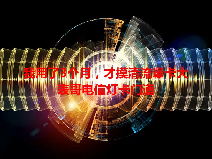 我用了3个月，才摸清流量卡大表哥电信灯卡门道