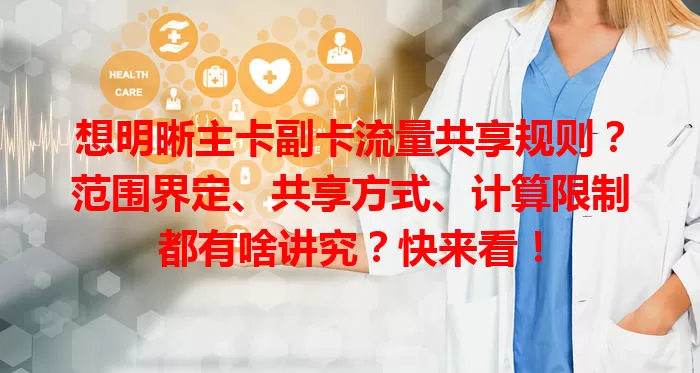 想明晰主卡副卡流量共享规则？范围界定、共享方式、计算限制都有啥讲究？快来看！