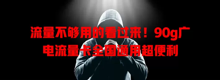 流量不够用的看过来！90g广电流量卡全国通用超便利