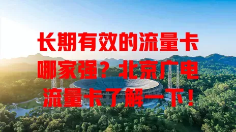 长期有效的流量卡哪家强？北京广电流量卡了解一下！