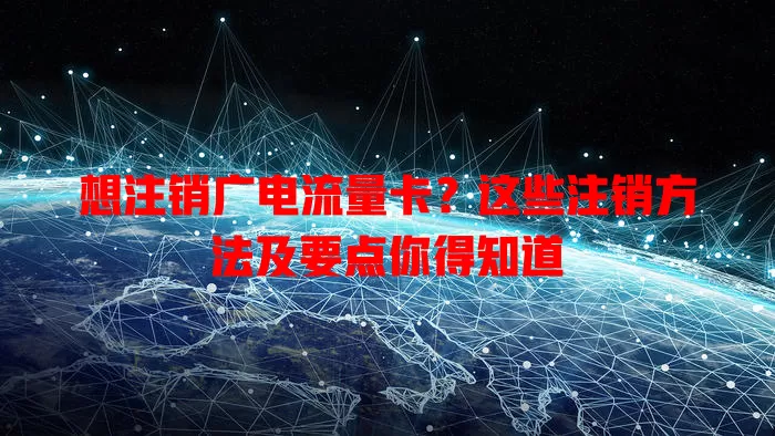 想注销广电流量卡？这些注销方法及要点你得知道
