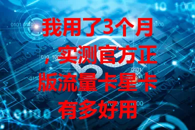 我用了3个月，实测官方正版流量卡星卡有多好用