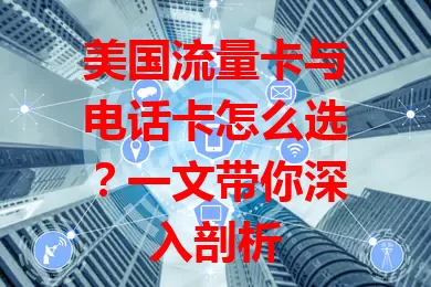 美国流量卡与电话卡怎么选？一文带你深入剖析