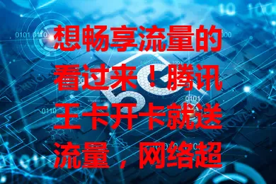 想畅享流量的看过来！腾讯王卡开卡就送流量，网络超棒，新老用户都受益，速来开启精彩流量生活！