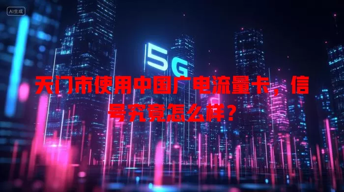 天门市使用中国广电流量卡，信号究竟怎么样？