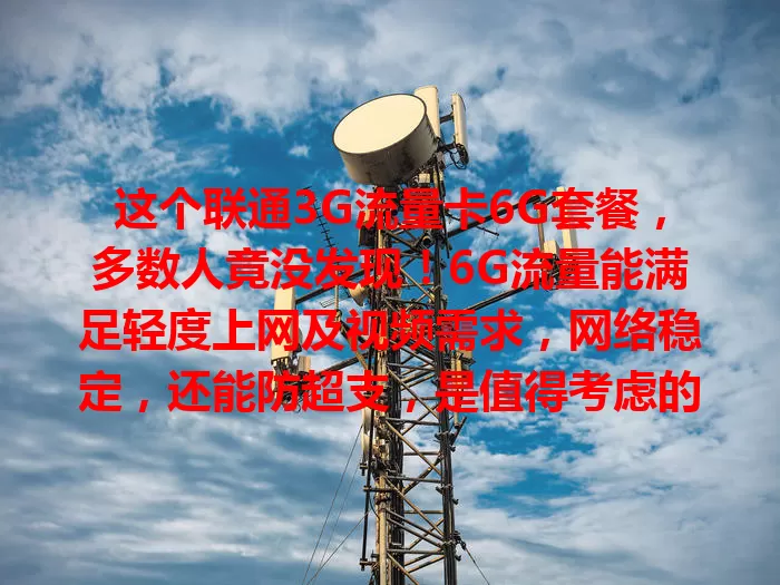 这个联通3G流量卡6G套餐，多数人竟没发现！6G流量能满足轻度上网及视频需求，网络稳定，还能防超支，是值得考虑的流量卡套餐