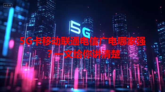 5G卡移动联通电信广电哪家强？一文给你讲清楚