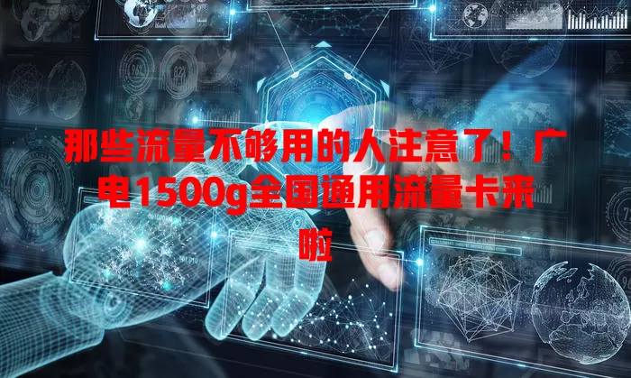 那些流量不够用的人注意了！广电1500g全国通用流量卡来啦