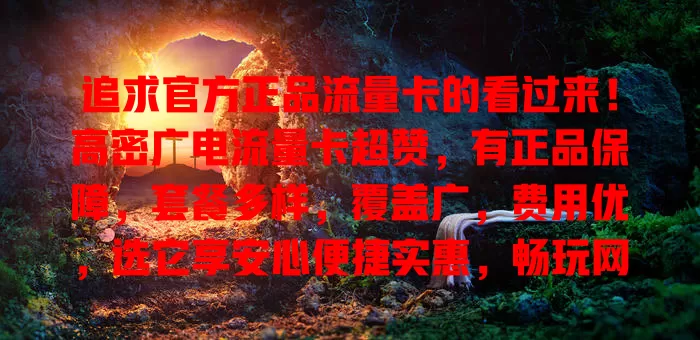 追求官方正品流量卡的看过来！高密广电流量卡超赞，有正品保障，套餐多样，覆盖广，费用优，选它享安心便捷实惠，畅玩网络世界