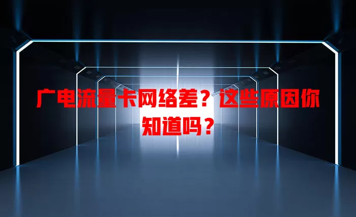 广电流量卡网络差？这些原因你知道吗？