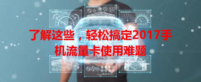 了解这些，轻松搞定2017手机流量卡使用难题