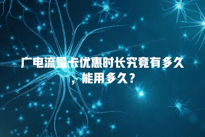 广电流量卡优惠时长究竟有多久，能用多久？