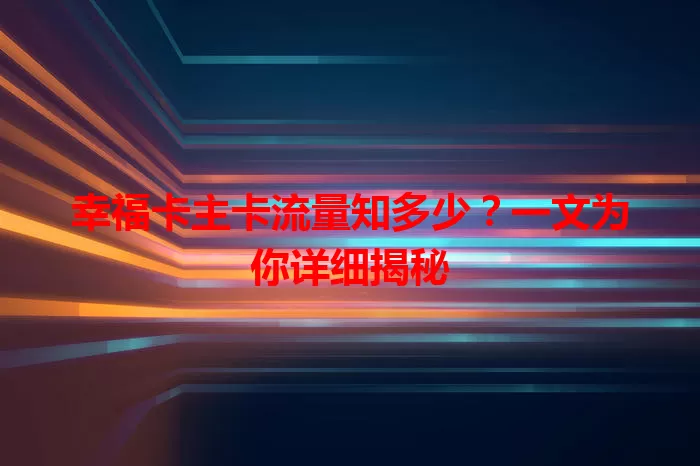 幸福卡主卡流量知多少？一文为你详细揭秘