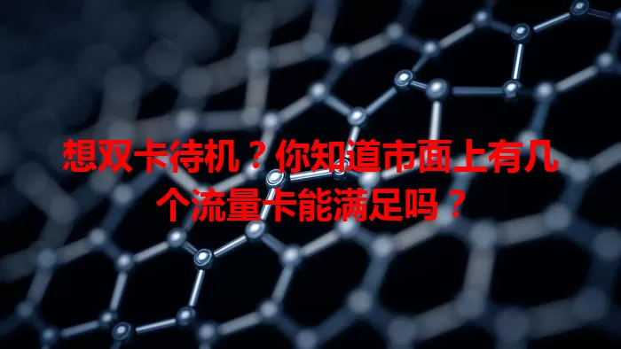 想双卡待机？你知道市面上有几个流量卡能满足吗？