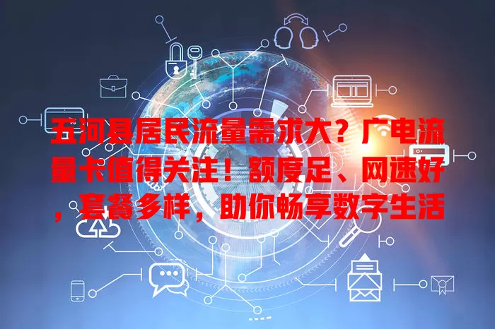 五河县居民流量需求大？广电流量卡值得关注！额度足、网速好，套餐多样，助你畅享数字生活