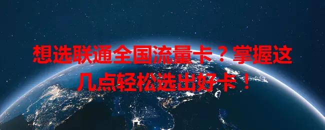 想选联通全国流量卡？掌握这几点轻松选出好卡！