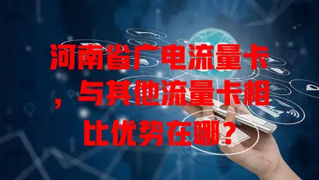 河南省广电流量卡，与其他流量卡相比优势在哪？
