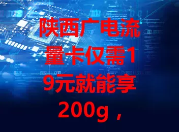 陕西广电流量卡仅需19元就能享200g，官方办理超划算？