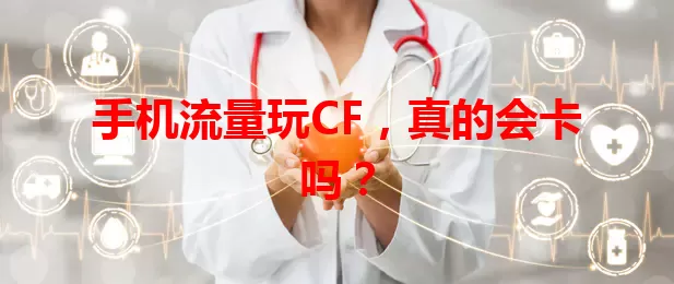 手机流量玩CF，真的会卡吗？