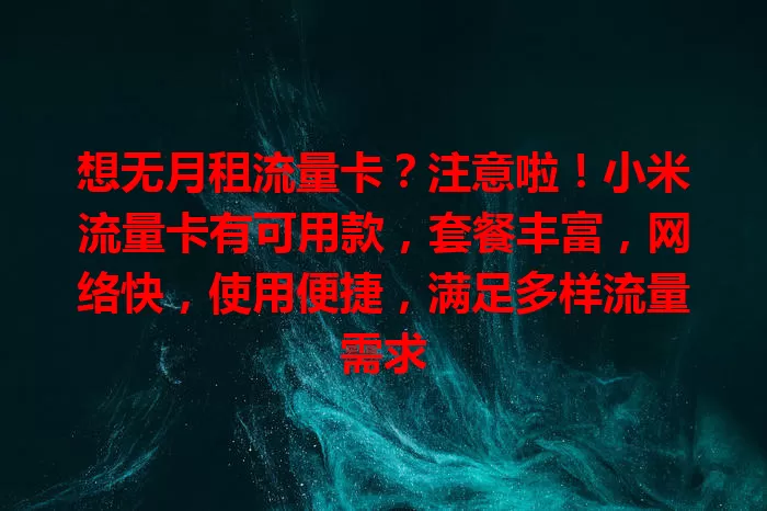 想无月租流量卡？注意啦！小米流量卡有可用款，套餐丰富，网络快，使用便捷，满足多样流量需求
