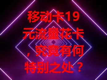 移动卡19元流量花卡，究竟有何特别之处？