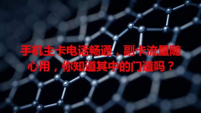 手机主卡电话畅通，副卡流量随心用，你知道其中的门道吗？