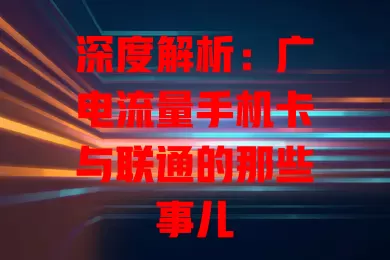 深度解析：广电流量手机卡与联通的那些事儿