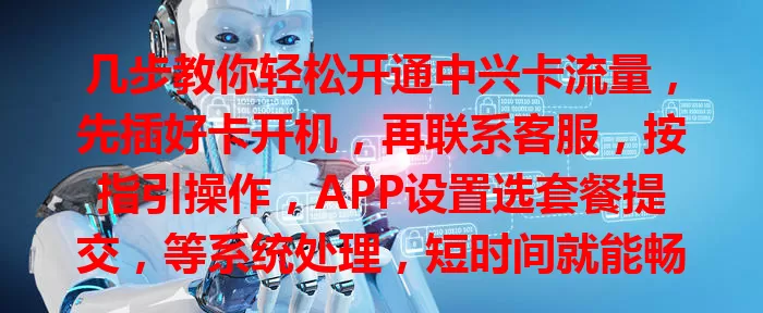 几步教你轻松开通中兴卡流量，先插好卡开机，再联系客服，按指引操作，APP设置选套餐提交，等系统处理，短时间就能畅享流量便利