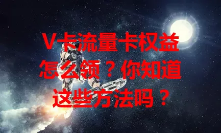 V卡流量卡权益怎么领？你知道这些方法吗？