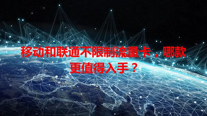 移动和联通不限制流量卡，哪款更值得入手？