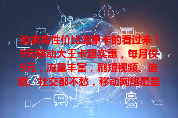 追求高性价比流量卡的看过来！9元移动大王卡超实惠，每月仅9元，流量丰富，刷短视频、追剧、社交都不愁，移动网络覆盖广信号稳，畅享网络无压力，快来考虑！
