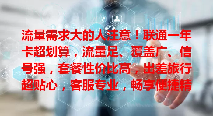 流量需求大的人注意！联通一年卡超划算，流量足、覆盖广、信号强，套餐性价比高，出差旅行超贴心，客服专业，畅享便捷精彩网络