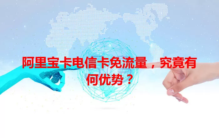 阿里宝卡电信卡免流量，究竟有何优势？