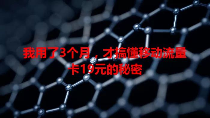 我用了3个月，才搞懂移动流量卡19元的秘密