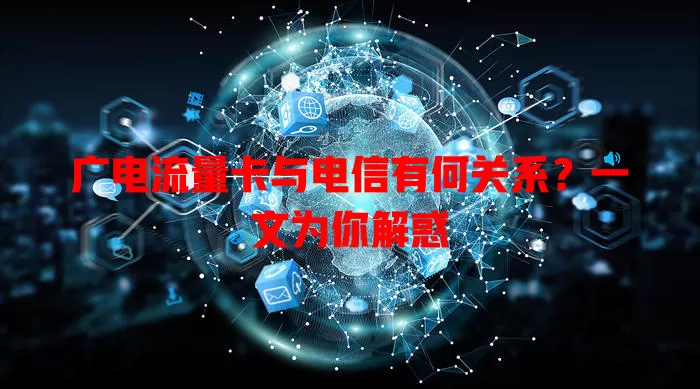 广电流量卡与电信有何关系？一文为你解惑