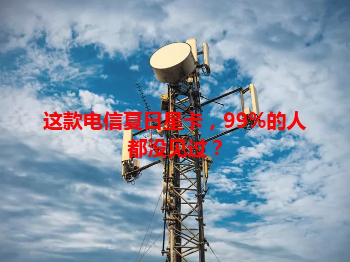 这款电信夏日星卡，99%的人都没见过？