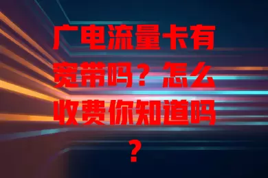 广电流量卡有宽带吗？怎么收费你知道吗？