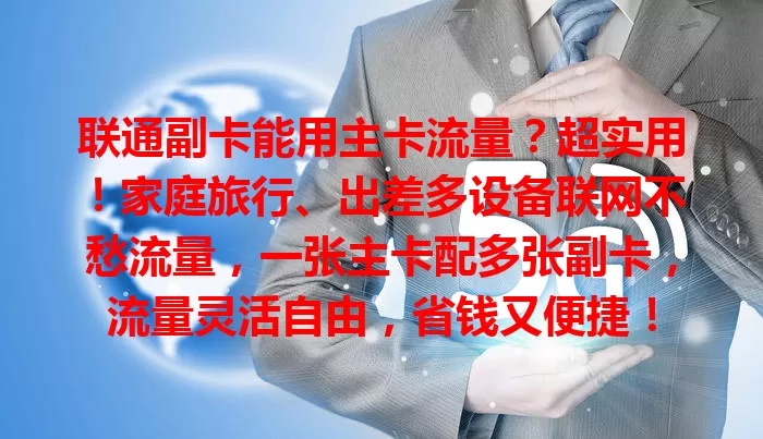 联通副卡能用主卡流量？超实用！家庭旅行、出差多设备联网不愁流量，一张主卡配多张副卡，流量灵活自由，省钱又便捷！
